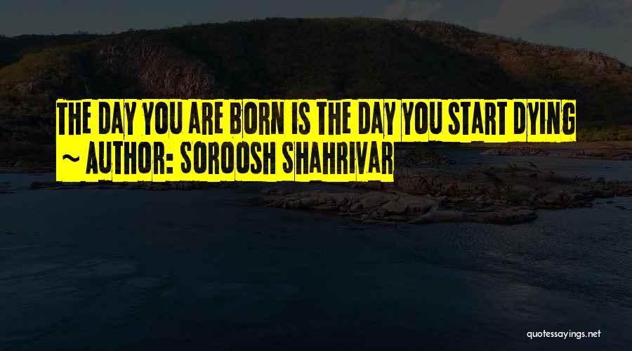 Soroosh Shahrivar Quotes: The Day You Are Born Is The Day You Start Dying