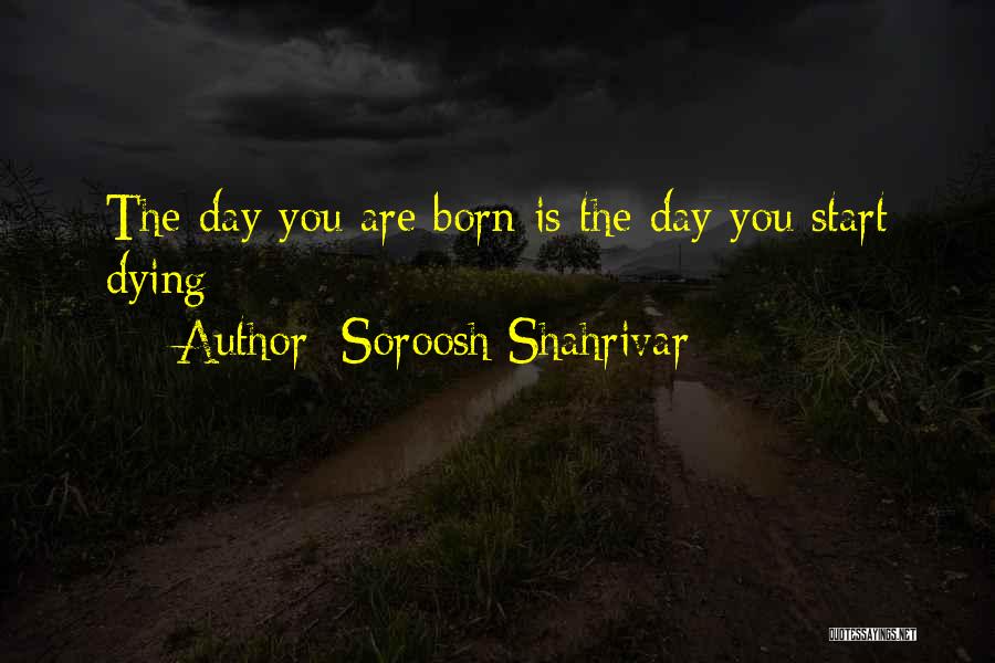Soroosh Shahrivar Quotes: The Day You Are Born Is The Day You Start Dying