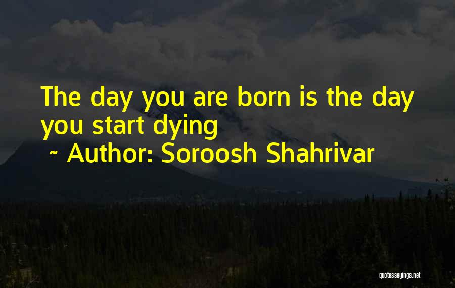 Soroosh Shahrivar Quotes: The Day You Are Born Is The Day You Start Dying