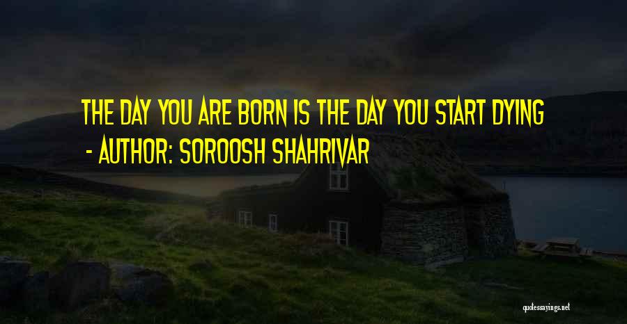 Soroosh Shahrivar Quotes: The Day You Are Born Is The Day You Start Dying