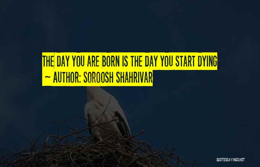 Soroosh Shahrivar Quotes: The Day You Are Born Is The Day You Start Dying
