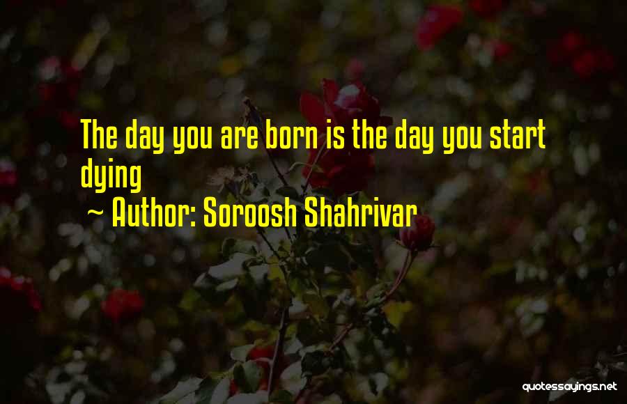 Soroosh Shahrivar Quotes: The Day You Are Born Is The Day You Start Dying