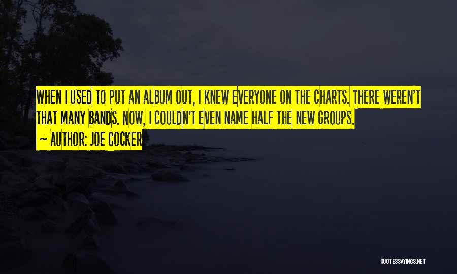 Joe Cocker Quotes: When I Used To Put An Album Out, I Knew Everyone On The Charts. There Weren't That Many Bands. Now,