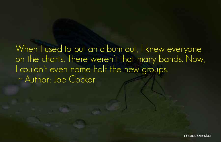 Joe Cocker Quotes: When I Used To Put An Album Out, I Knew Everyone On The Charts. There Weren't That Many Bands. Now,