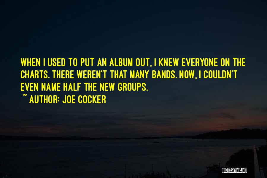 Joe Cocker Quotes: When I Used To Put An Album Out, I Knew Everyone On The Charts. There Weren't That Many Bands. Now,