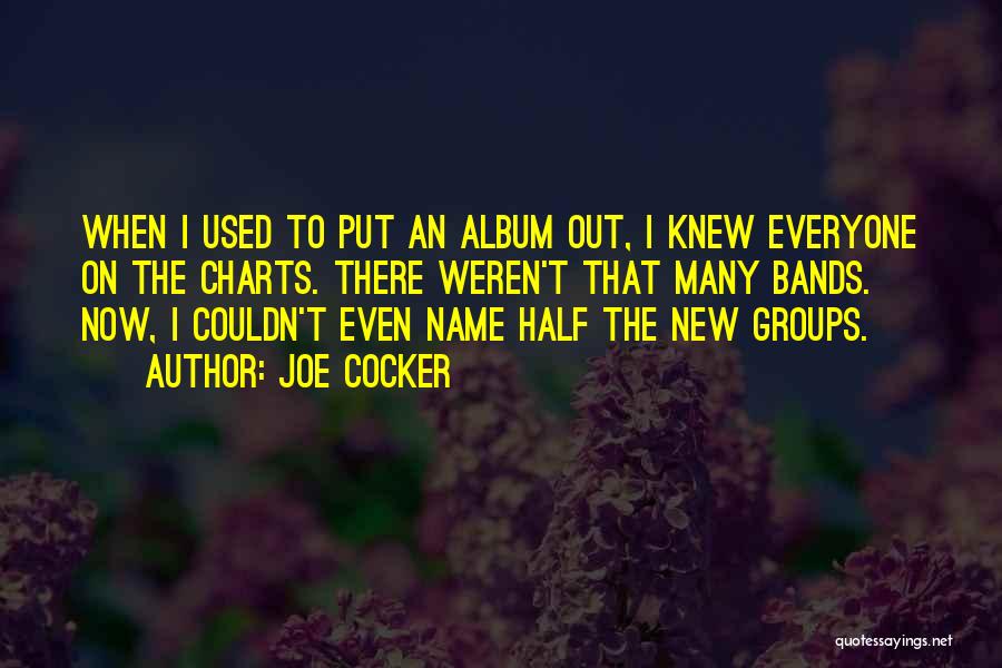 Joe Cocker Quotes: When I Used To Put An Album Out, I Knew Everyone On The Charts. There Weren't That Many Bands. Now,