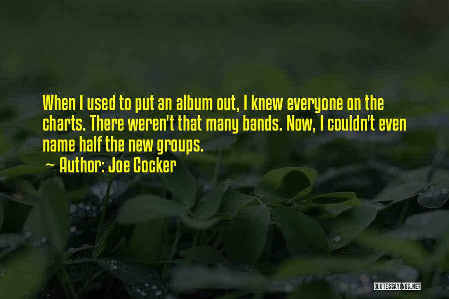Joe Cocker Quotes: When I Used To Put An Album Out, I Knew Everyone On The Charts. There Weren't That Many Bands. Now,