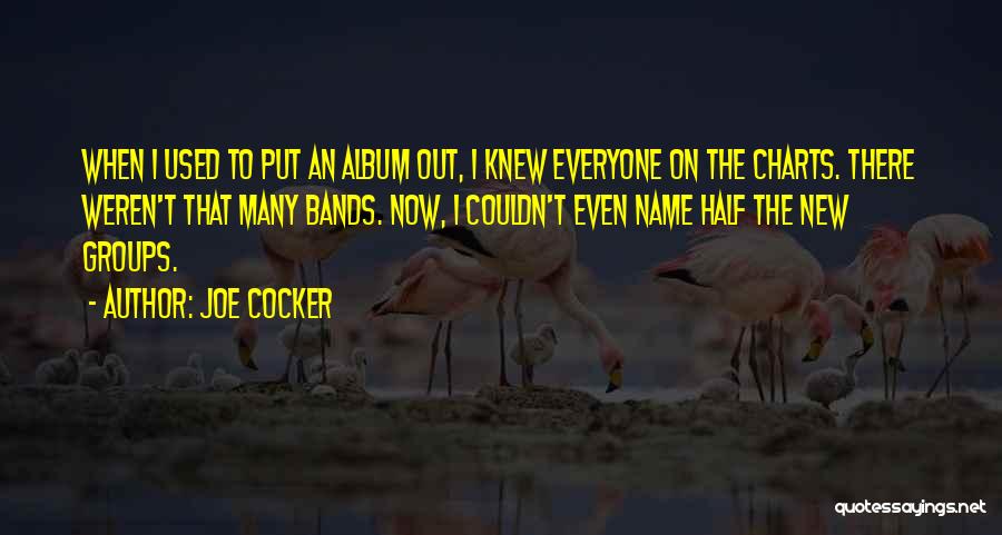 Joe Cocker Quotes: When I Used To Put An Album Out, I Knew Everyone On The Charts. There Weren't That Many Bands. Now,
