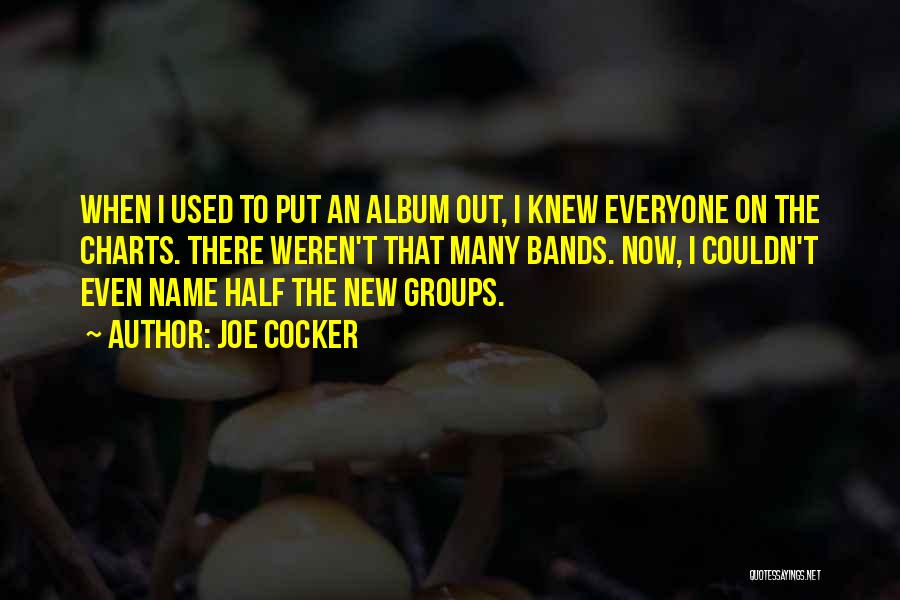 Joe Cocker Quotes: When I Used To Put An Album Out, I Knew Everyone On The Charts. There Weren't That Many Bands. Now,