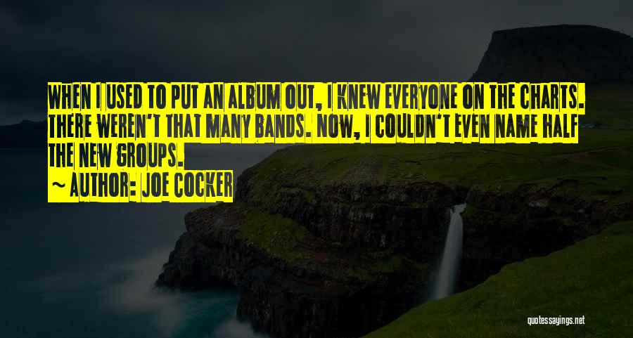 Joe Cocker Quotes: When I Used To Put An Album Out, I Knew Everyone On The Charts. There Weren't That Many Bands. Now,