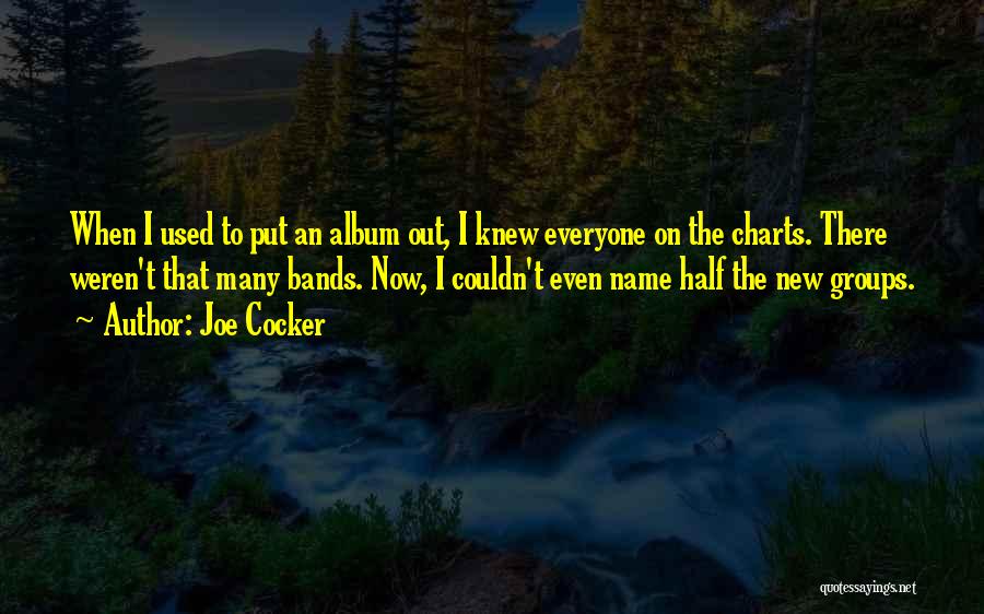 Joe Cocker Quotes: When I Used To Put An Album Out, I Knew Everyone On The Charts. There Weren't That Many Bands. Now,