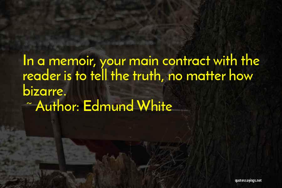 Edmund White Quotes: In A Memoir, Your Main Contract With The Reader Is To Tell The Truth, No Matter How Bizarre.