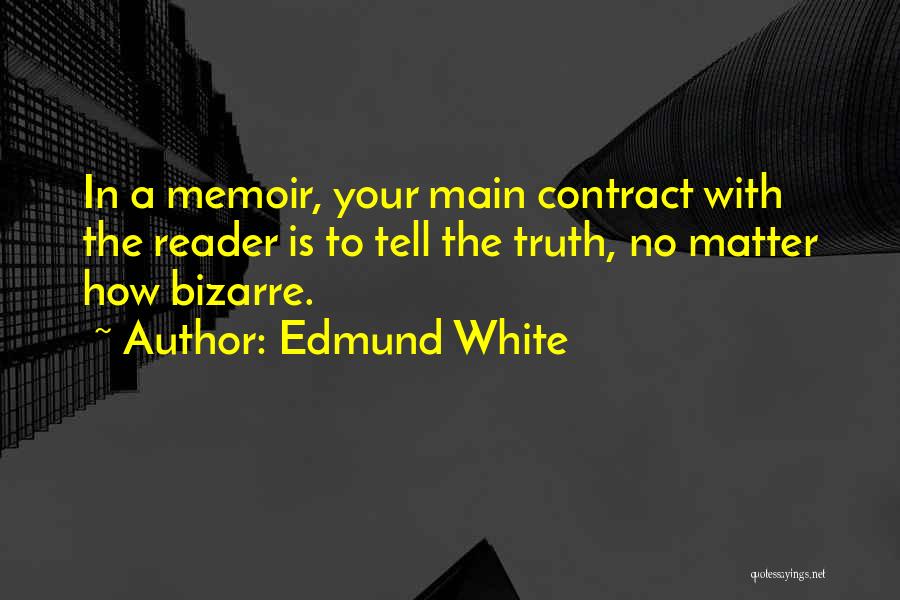 Edmund White Quotes: In A Memoir, Your Main Contract With The Reader Is To Tell The Truth, No Matter How Bizarre.
