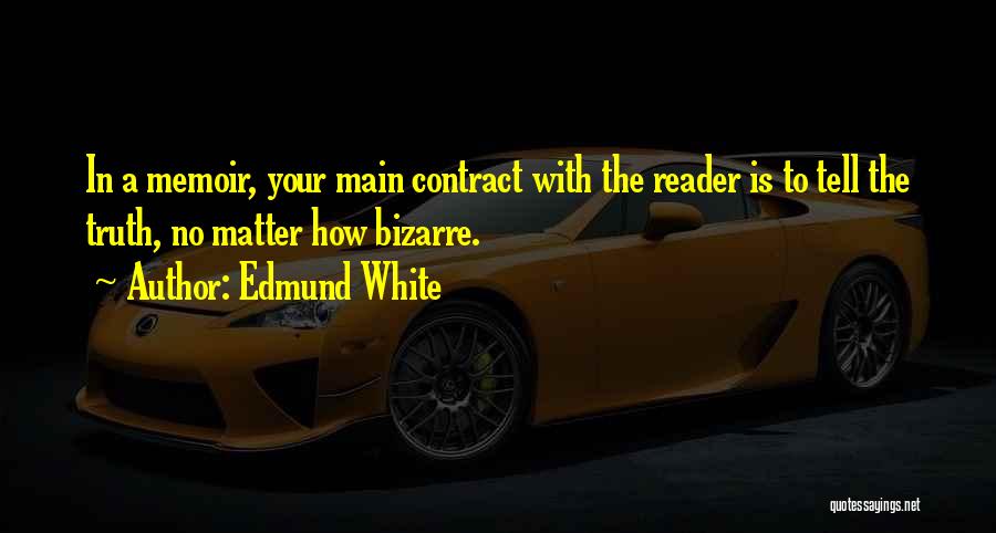 Edmund White Quotes: In A Memoir, Your Main Contract With The Reader Is To Tell The Truth, No Matter How Bizarre.