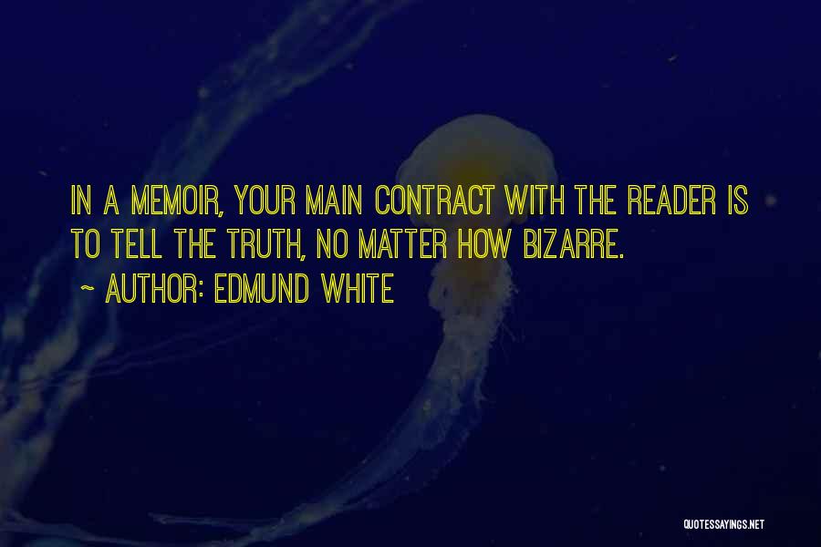 Edmund White Quotes: In A Memoir, Your Main Contract With The Reader Is To Tell The Truth, No Matter How Bizarre.