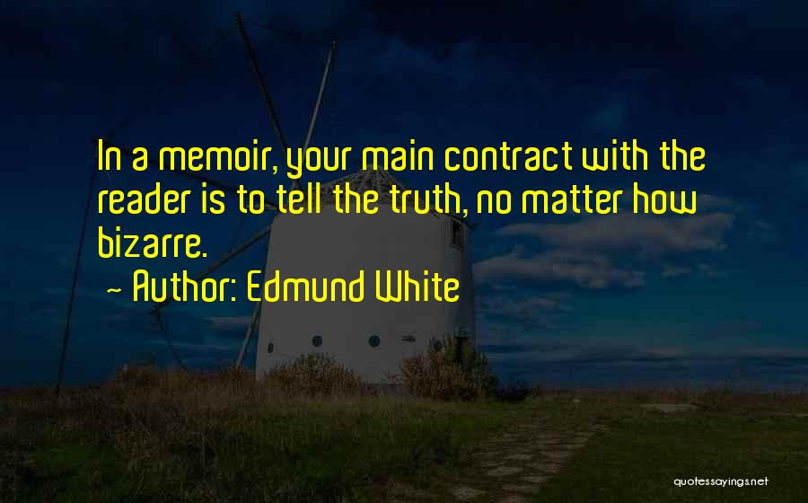 Edmund White Quotes: In A Memoir, Your Main Contract With The Reader Is To Tell The Truth, No Matter How Bizarre.