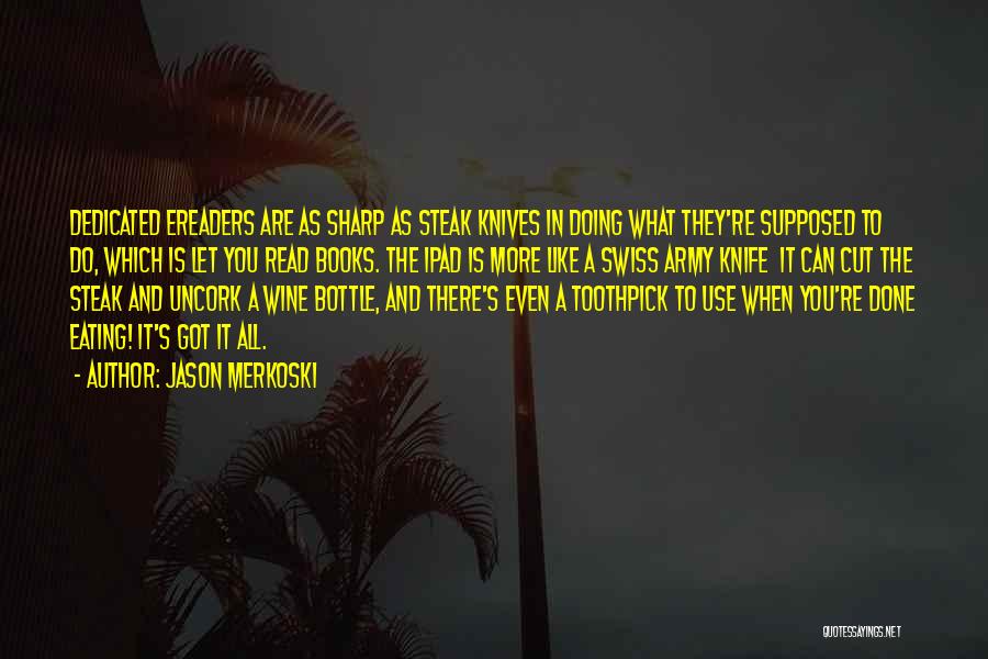 Jason Merkoski Quotes: Dedicated Ereaders Are As Sharp As Steak Knives In Doing What They're Supposed To Do, Which Is Let You Read