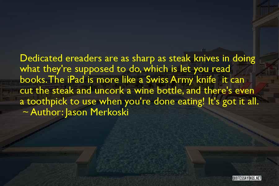 Jason Merkoski Quotes: Dedicated Ereaders Are As Sharp As Steak Knives In Doing What They're Supposed To Do, Which Is Let You Read