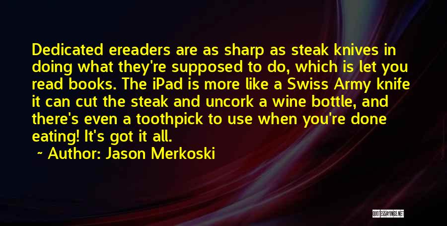 Jason Merkoski Quotes: Dedicated Ereaders Are As Sharp As Steak Knives In Doing What They're Supposed To Do, Which Is Let You Read