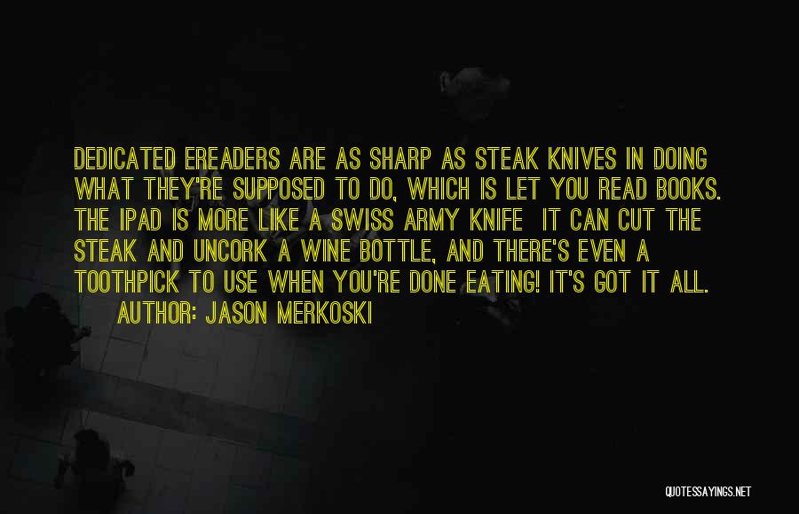 Jason Merkoski Quotes: Dedicated Ereaders Are As Sharp As Steak Knives In Doing What They're Supposed To Do, Which Is Let You Read