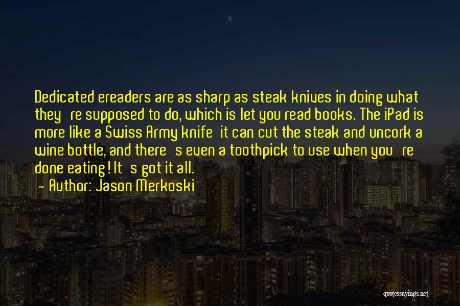 Jason Merkoski Quotes: Dedicated Ereaders Are As Sharp As Steak Knives In Doing What They're Supposed To Do, Which Is Let You Read