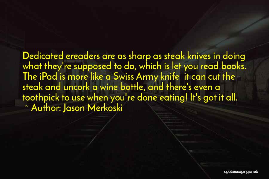 Jason Merkoski Quotes: Dedicated Ereaders Are As Sharp As Steak Knives In Doing What They're Supposed To Do, Which Is Let You Read