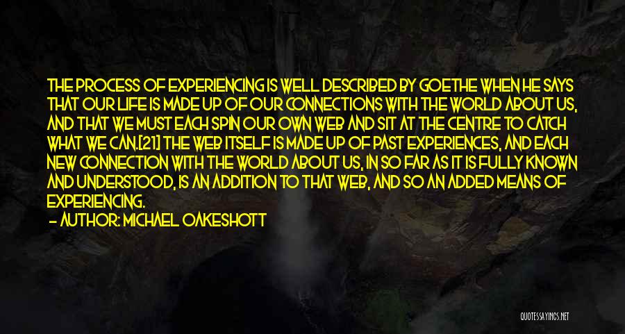 Michael Oakeshott Quotes: The Process Of Experiencing Is Well Described By Goethe When He Says That Our Life Is Made Up Of Our