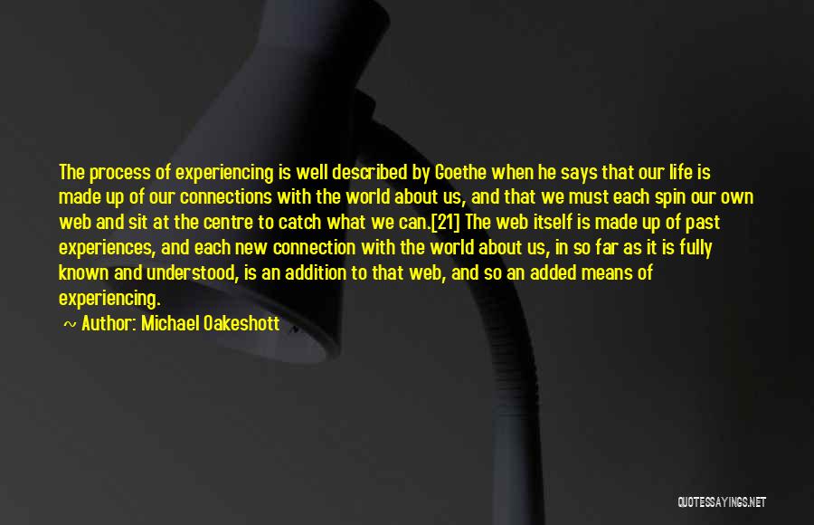 Michael Oakeshott Quotes: The Process Of Experiencing Is Well Described By Goethe When He Says That Our Life Is Made Up Of Our