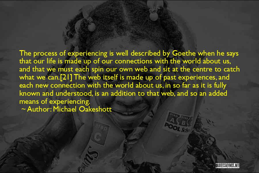 Michael Oakeshott Quotes: The Process Of Experiencing Is Well Described By Goethe When He Says That Our Life Is Made Up Of Our