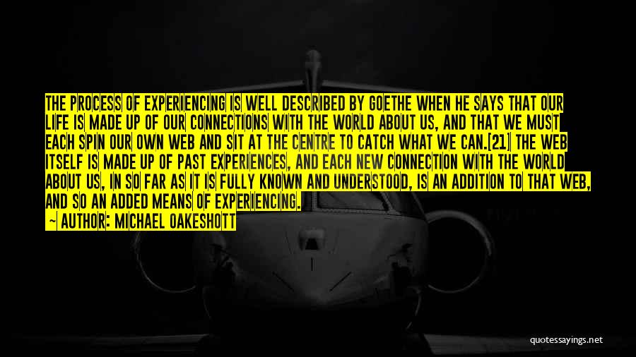 Michael Oakeshott Quotes: The Process Of Experiencing Is Well Described By Goethe When He Says That Our Life Is Made Up Of Our