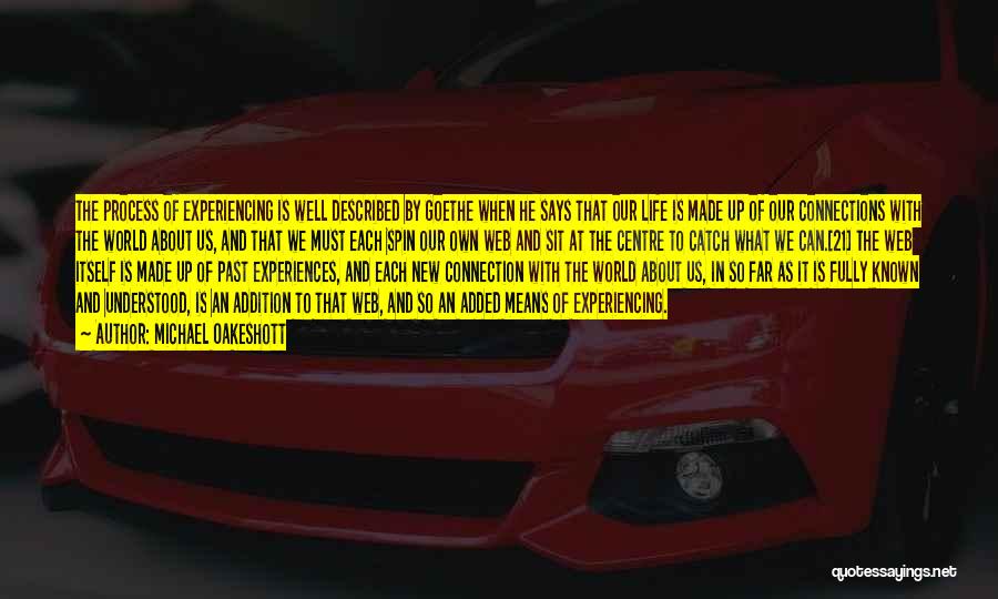 Michael Oakeshott Quotes: The Process Of Experiencing Is Well Described By Goethe When He Says That Our Life Is Made Up Of Our