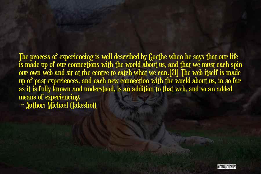 Michael Oakeshott Quotes: The Process Of Experiencing Is Well Described By Goethe When He Says That Our Life Is Made Up Of Our