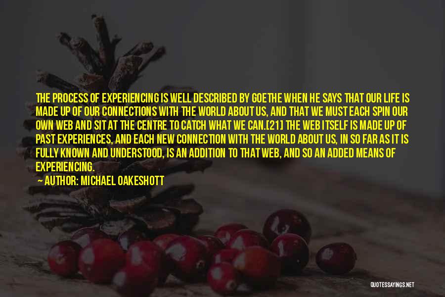 Michael Oakeshott Quotes: The Process Of Experiencing Is Well Described By Goethe When He Says That Our Life Is Made Up Of Our
