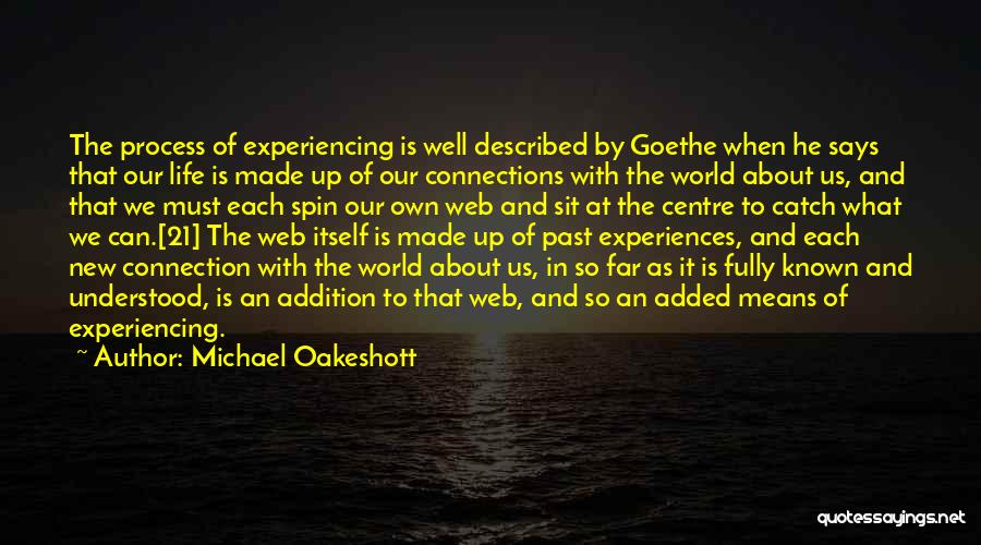 Michael Oakeshott Quotes: The Process Of Experiencing Is Well Described By Goethe When He Says That Our Life Is Made Up Of Our