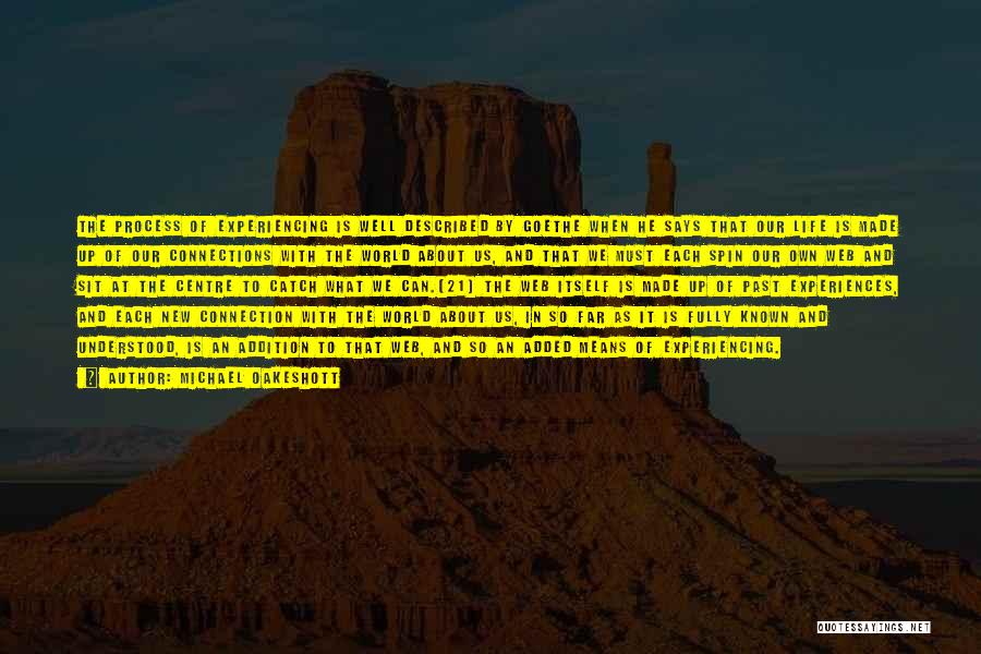 Michael Oakeshott Quotes: The Process Of Experiencing Is Well Described By Goethe When He Says That Our Life Is Made Up Of Our