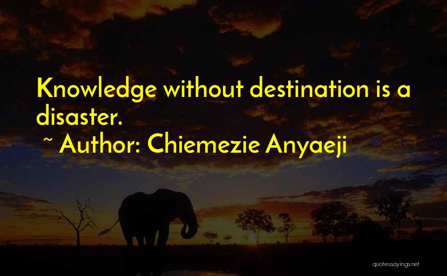 Chiemezie Anyaeji Quotes: Knowledge Without Destination Is A Disaster.