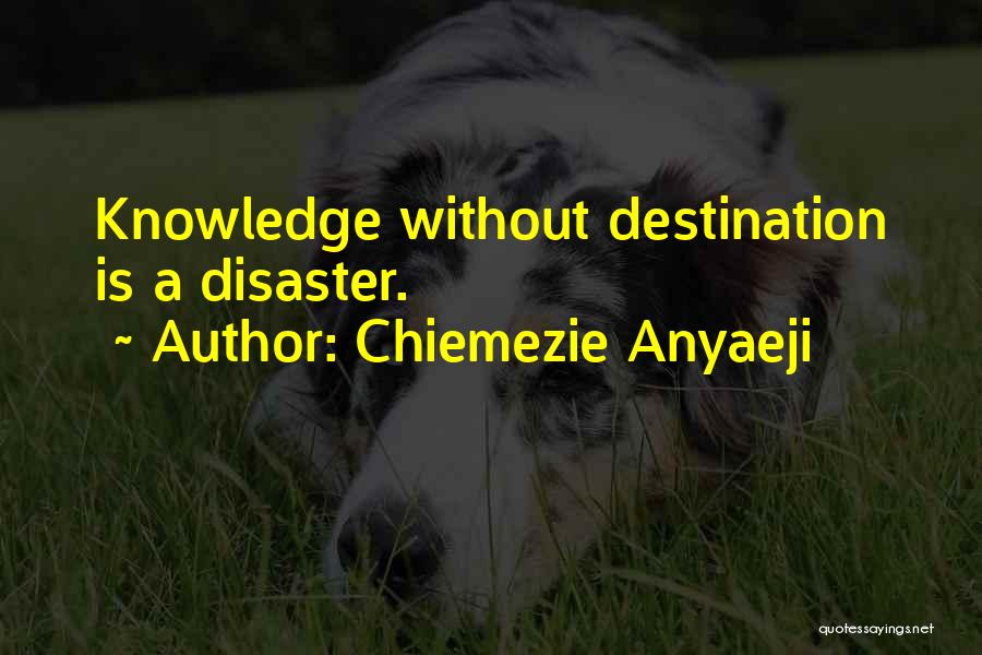 Chiemezie Anyaeji Quotes: Knowledge Without Destination Is A Disaster.