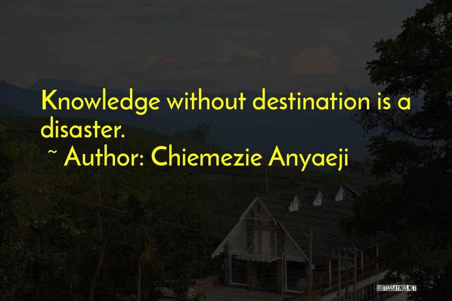 Chiemezie Anyaeji Quotes: Knowledge Without Destination Is A Disaster.