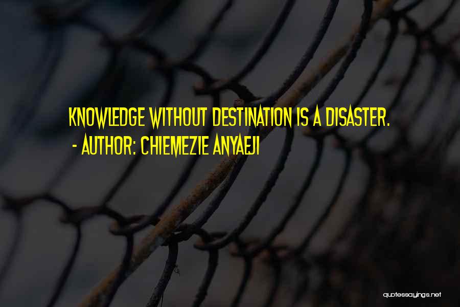 Chiemezie Anyaeji Quotes: Knowledge Without Destination Is A Disaster.