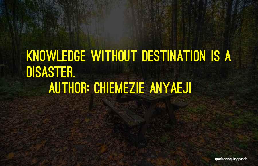 Chiemezie Anyaeji Quotes: Knowledge Without Destination Is A Disaster.