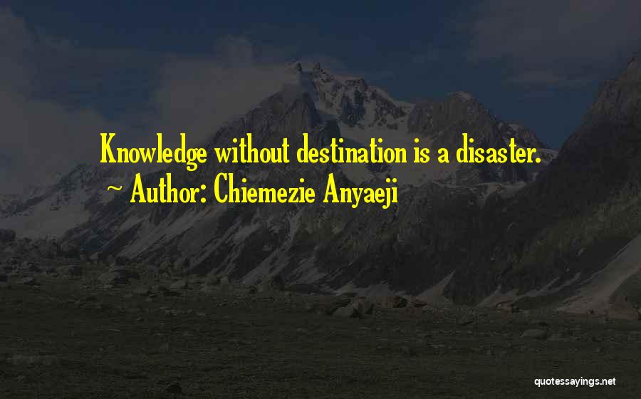 Chiemezie Anyaeji Quotes: Knowledge Without Destination Is A Disaster.