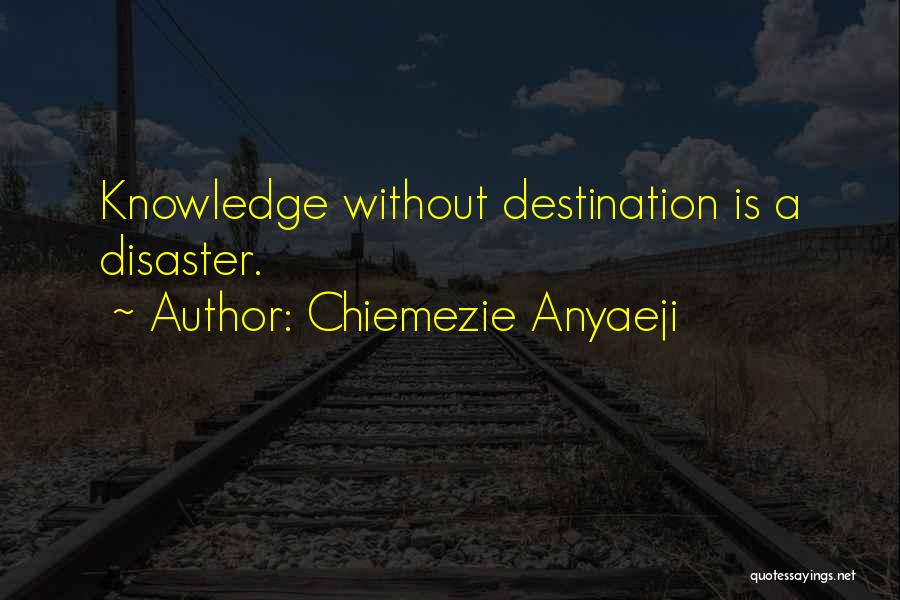 Chiemezie Anyaeji Quotes: Knowledge Without Destination Is A Disaster.