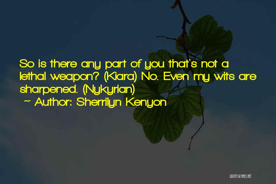 Sherrilyn Kenyon Quotes: So Is There Any Part Of You That's Not A Lethal Weapon? (kiara) No. Even My Wits Are Sharpened. (nykyrian)