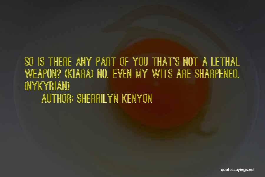 Sherrilyn Kenyon Quotes: So Is There Any Part Of You That's Not A Lethal Weapon? (kiara) No. Even My Wits Are Sharpened. (nykyrian)