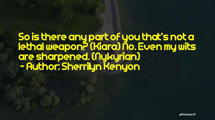 Sherrilyn Kenyon Quotes: So Is There Any Part Of You That's Not A Lethal Weapon? (kiara) No. Even My Wits Are Sharpened. (nykyrian)