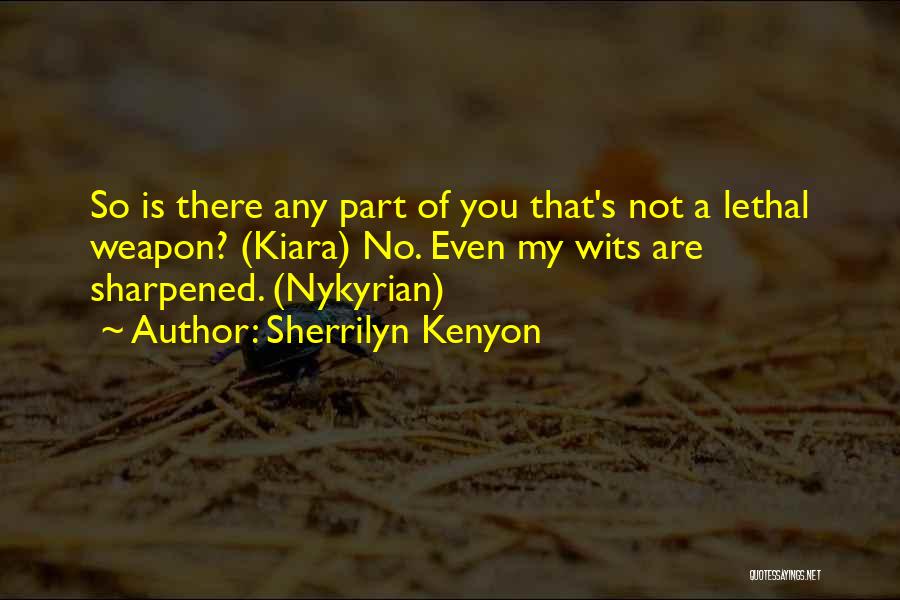 Sherrilyn Kenyon Quotes: So Is There Any Part Of You That's Not A Lethal Weapon? (kiara) No. Even My Wits Are Sharpened. (nykyrian)
