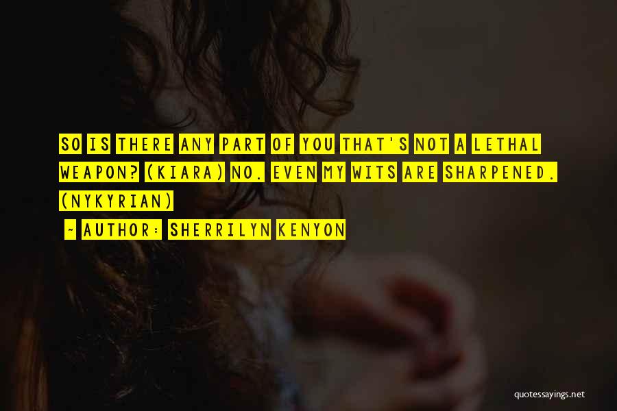 Sherrilyn Kenyon Quotes: So Is There Any Part Of You That's Not A Lethal Weapon? (kiara) No. Even My Wits Are Sharpened. (nykyrian)