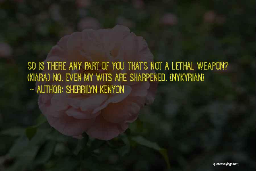 Sherrilyn Kenyon Quotes: So Is There Any Part Of You That's Not A Lethal Weapon? (kiara) No. Even My Wits Are Sharpened. (nykyrian)