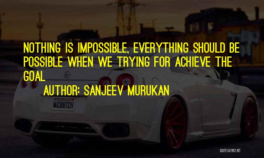 Sanjeev Murukan Quotes: Nothing Is Impossible, Everything Should Be Possible When We Trying For Achieve The Goal