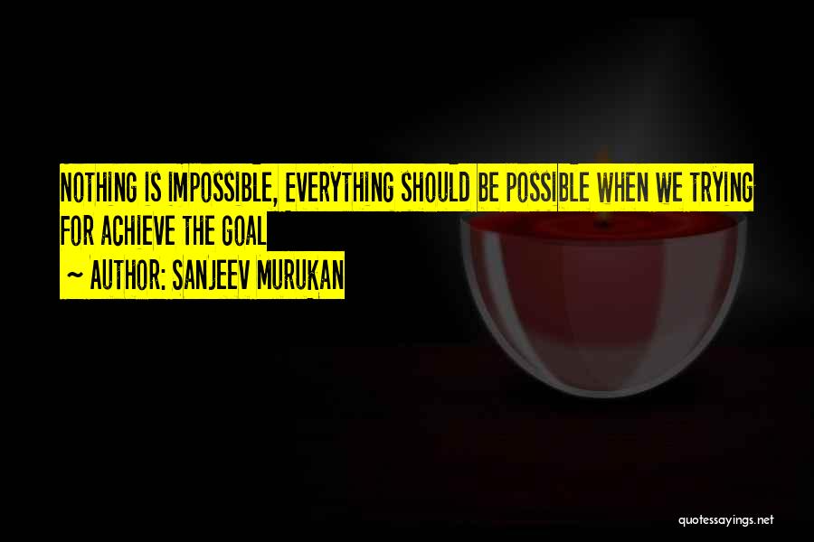 Sanjeev Murukan Quotes: Nothing Is Impossible, Everything Should Be Possible When We Trying For Achieve The Goal